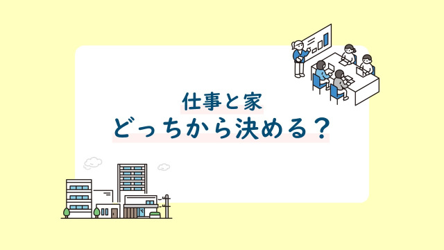 仕事と家、どっちから決める?進め方を考えるために整理したい3つのポイント