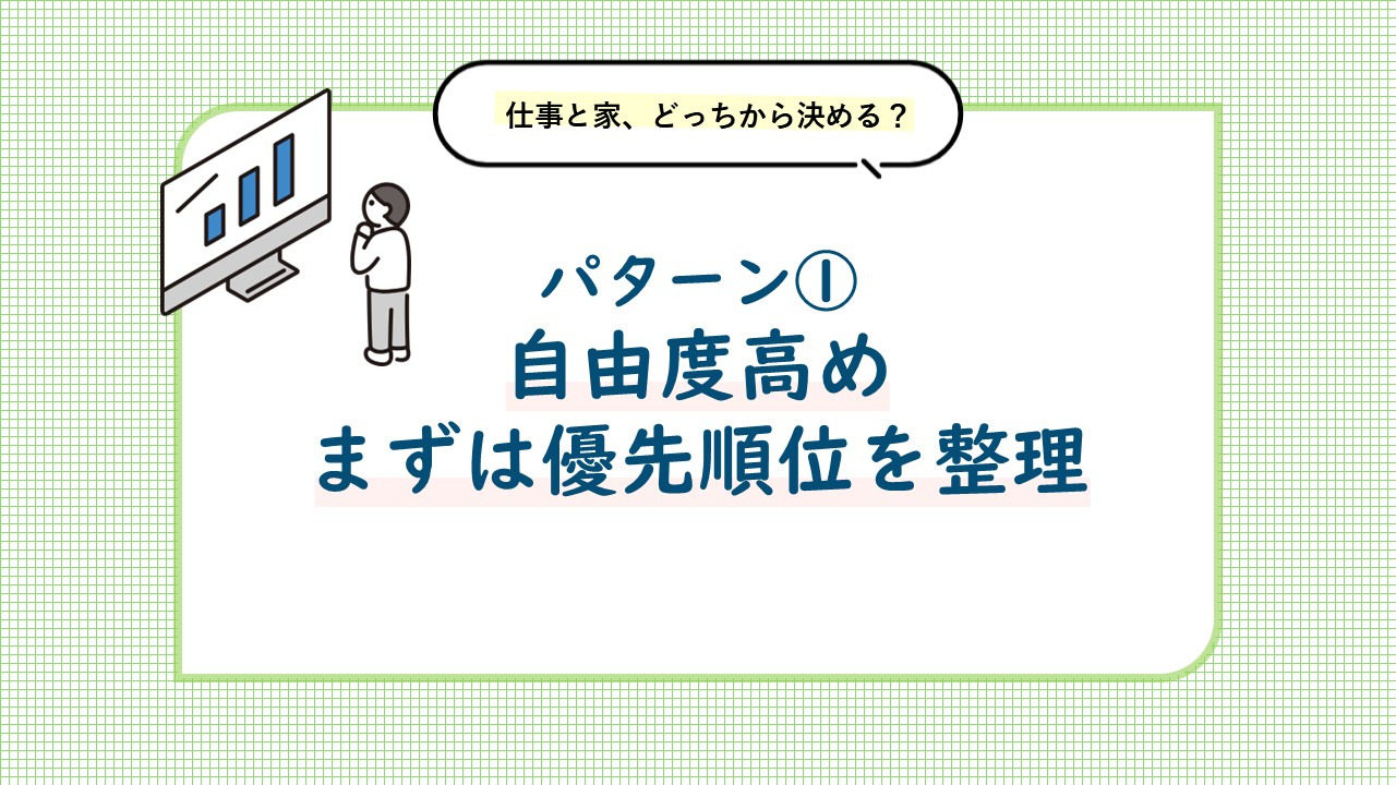 パターン① 自由度が高いタイプ。まずは優先順位を整理しましょう