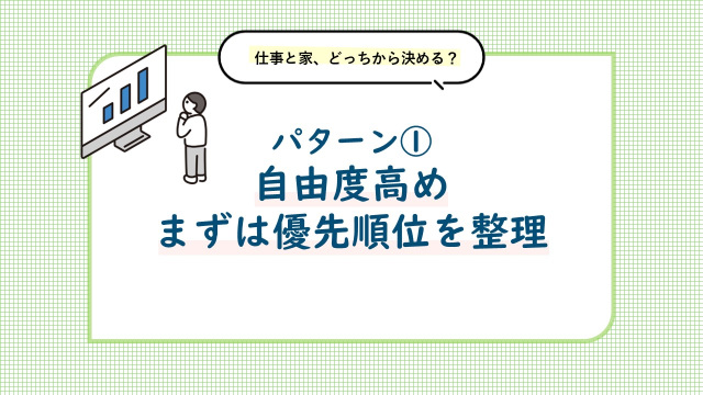 パターン① 自由度が高いタイプ。まずは優先順位を整理しましょう