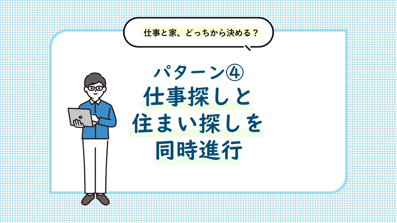 パターン④ 仕事探しと住まい探しを同時進行 選考スケジュールや仕事開始時期に合わせて住まいも探す
